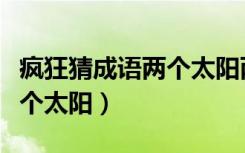 疯狂猜成语两个太阳两个女人（疯狂猜成语两个太阳）