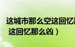 这城市那么空这回忆那么凶dj（这城市那么空 这回忆那么凶）