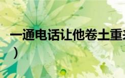 一通电话让他卷土重来小说（一通电话也没有）