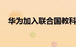 华为加入联合国教科文组织全球扫盲联盟