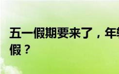 五一假期要来了，年轻人为什么不愿意拼凑长假？