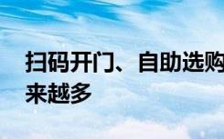 扫码开门、自助选购、一键结算 无人零售越来越多