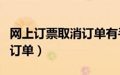 网上订票取消订单有手续费吗（网上订票取消订单）