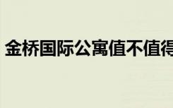 金桥国际公寓值不值得投资（金桥国际公寓）