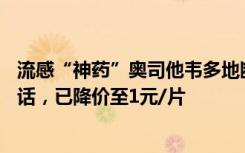 流感“神药”奥司他韦多地断货！有公司曾创造60亿销售神话，已降价至1元/片