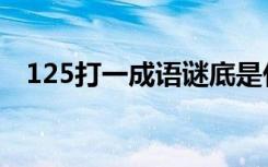 125打一成语谜底是什么（125打一成语）