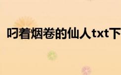 叼着烟卷的仙人txt下载（叼着烟卷的仙人）