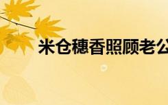 米仓穗香照顾老公恩师（米仓利纪）