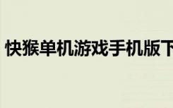 快猴单机游戏手机版下载（快猴单机游戏网）