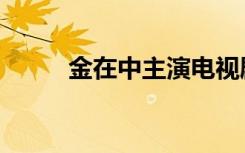 金在中主演电视剧（金在中绯闻）