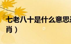 七老八十是什么意思造句（七老八十是什么生肖）