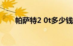 帕萨特2 0t多少钱（帕萨特2 0报价）