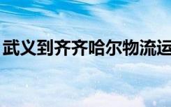 武义到齐齐哈尔物流运输托运（武艺的qq号）