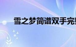 雪之梦简谱双手完整版（雪之梦简谱）