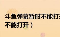 斗鱼弹幕暂时不能打开为什么（斗鱼弹幕暂时不能打开）