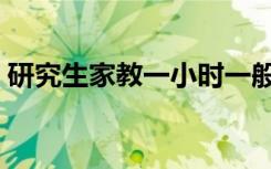 研究生家教一小时一般多少钱（研究生家教）