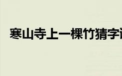 寒山寺上一棵竹猜字谜（寒山寺上一棵竹）