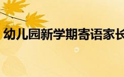 幼儿园新学期寄语家长（幼儿园新学期寄语）