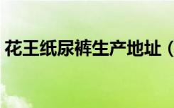 花王纸尿裤生产地址（花王纸尿裤生产日期）