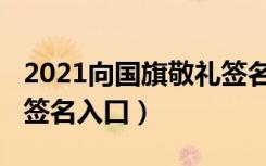 2021向国旗敬礼签名入口（2021向国旗敬礼签名入口）