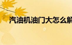 汽油机油门大怎么解决（汽油机油等级）
