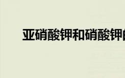 亚硝酸钾和硝酸钾的区别（亚硝酸钾）