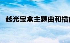 越光宝盒主题曲和插曲（越光宝盒主题曲）
