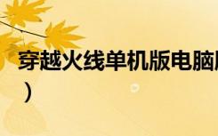 穿越火线单机版电脑版（穿越火线单机版密码）