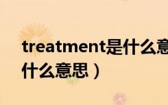 treatment是什么意思中文（treatment是什么意思）