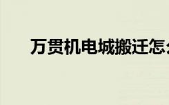 万贯机电城搬迁怎么赔（万贯机电城）