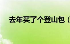 去年买了个登山包（去年买了个登山包）