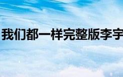 我们都一样完整版李宇春（我们都一样 陈翔）