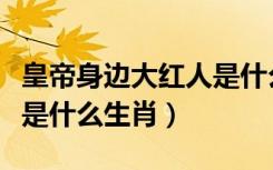 皇帝身边大红人是什么动物（皇帝身边大红人是什么生肖）