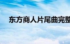 东方商人片尾曲完整版（东方商人歌词）