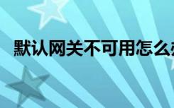 默认网关不可用怎么办（默认网关不可用）