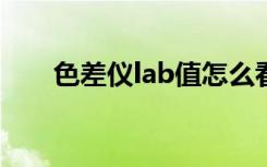 色差仪lab值怎么看（色差仪多少钱）
