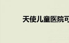天使儿童医院可靠吗（天使儿）