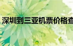 深圳到三亚机票价格查询（深圳到三亚机票）