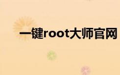 一键root大师官网（一键root要多久）