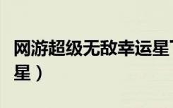 网游超级无敌幸运星下载（网游超级无敌幸运星）