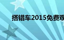 搭错车2015免费观看（搭错车2015）