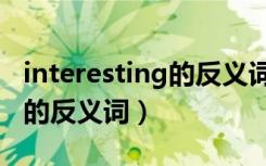 interesting的反义词英语单词（interesting的反义词）
