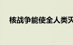 核战争能使全人类灭亡吗（核战爆发令）