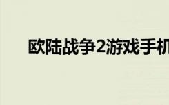 欧陆战争2游戏手机下载（欧陆战争2）
