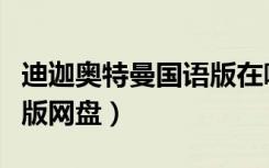 迪迦奥特曼国语版在哪里看（迪迦奥特曼国语版网盘）