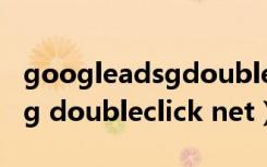 googleadsgdoubleclicknet（googleads g doubleclick net）