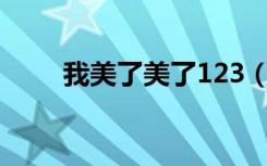 我美了美了123（我美了美了美了）