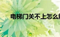 电梯门关不上怎么解决（diantimen）