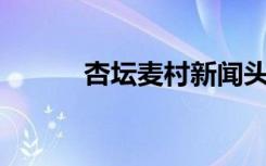 杏坛麦村新闻头条（杏坛ml门）