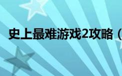 史上最难游戏2攻略（史上最难游戏2攻略）